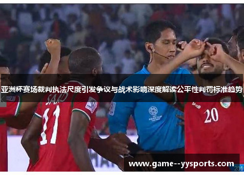 亚洲杯赛场裁判执法尺度引发争议与战术影响深度解读公平性判罚标准趋势 亚洲杯赛场裁判执法尺度引发争议与战术影响深度解读公平性判罚标准趋势