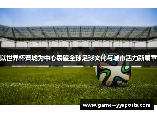 以世界杯費城为中心展望全球足球文化与城市活力新篇章