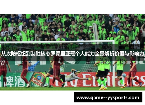 从攻防枢纽到制胜核心罗德里亚冠个人能力全景解析价值与影响力 从攻防枢纽到制胜核心罗德里亚冠个人能力全景解析价值与影响力