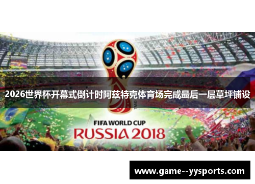 2026世界杯开幕式倒计时阿兹特克体育场完成最后一层草坪铺设 2026世界杯开幕式倒计时阿兹特克体育场完成最后一层草坪铺设