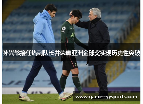 孙兴慜接任热刺队长并荣膺亚洲金球奖实现历史性突破 孙兴慜接任热刺队长并荣膺亚洲金球奖实现历史性突破