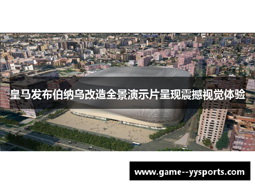 皇马发布伯纳乌改造全景演示片呈现震撼视觉体验